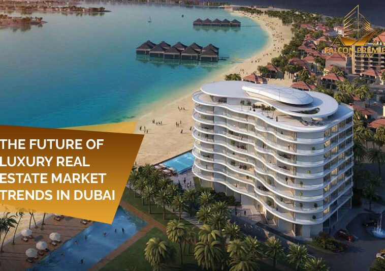 The Future of Luxury Real Estate Market Trends in Dubai