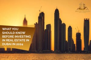 What You Should Know Before Investing In Real Estate In Dubai in 2024