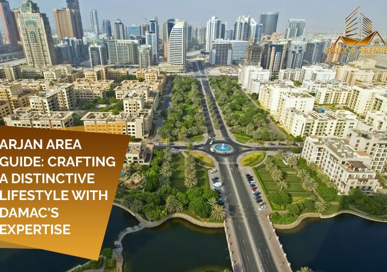 Arjan Area Guide Crafting a Distinctive Lifestyle with DAMAC's Expertise