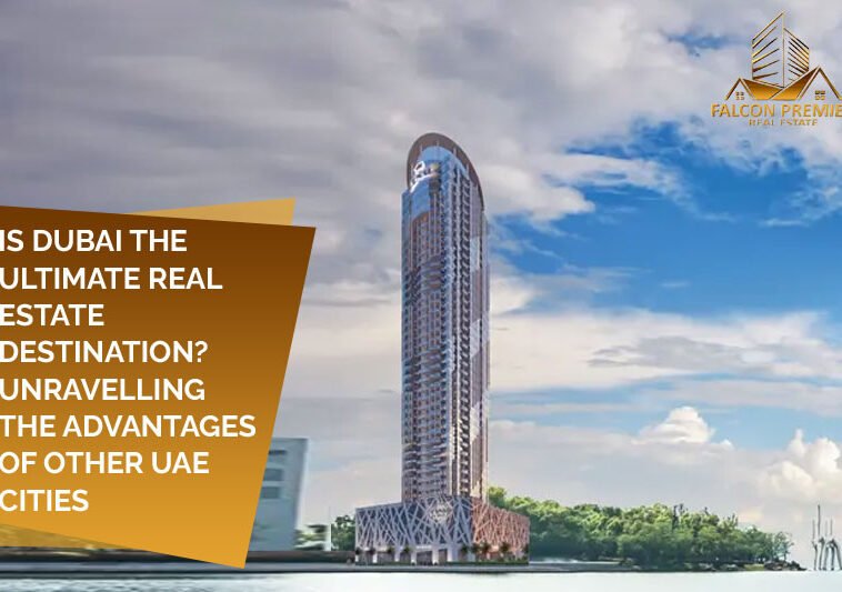 Is Dubai the Ultimate Real Estate Destination Unravelling the Advantages Of Other UAE Cities